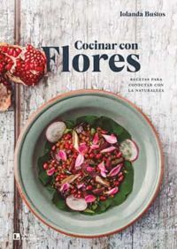 Cocinar con flores : recetas para conectar con la naturaleza : flores de jardín y silvestres que llenaran d aroma, sabor y felicidad tus platos